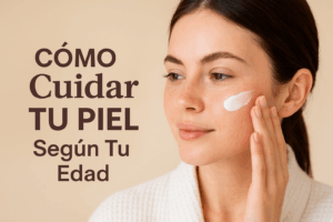 Cómo Cuidar Tu Piel Según Tu Edad